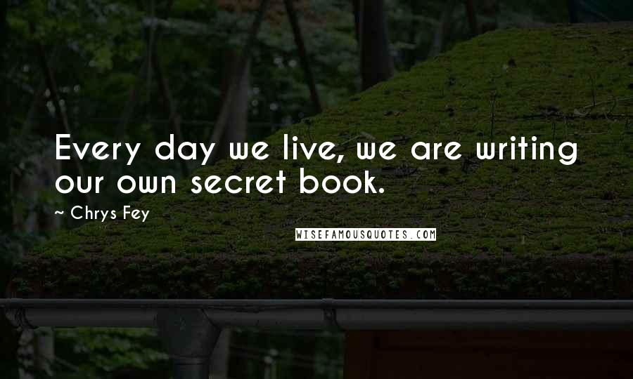 Chrys Fey Quotes: Every day we live, we are writing our own secret book.
