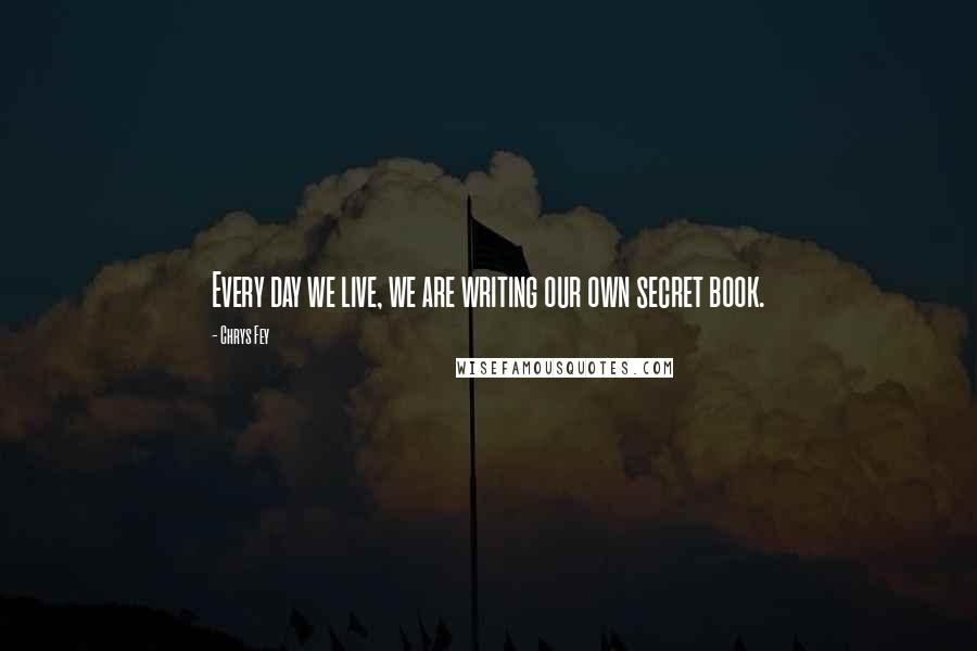 Chrys Fey Quotes: Every day we live, we are writing our own secret book.