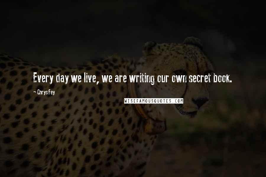 Chrys Fey Quotes: Every day we live, we are writing our own secret book.