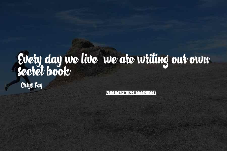 Chrys Fey Quotes: Every day we live, we are writing our own secret book.