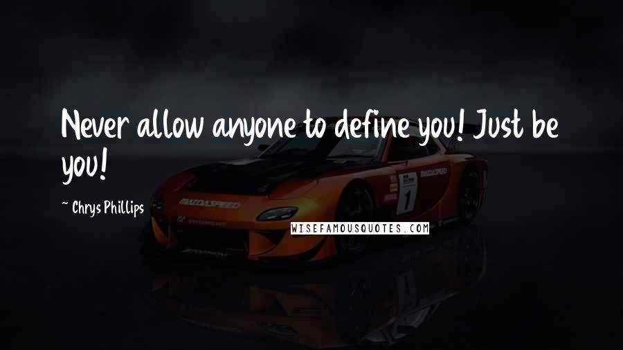 Chrys Phillips Quotes: Never allow anyone to define you! Just be you!