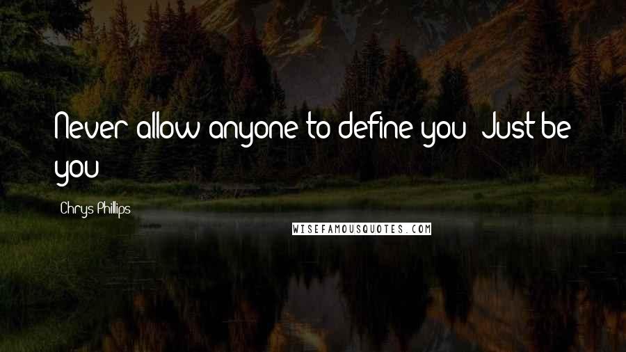 Chrys Phillips Quotes: Never allow anyone to define you! Just be you!