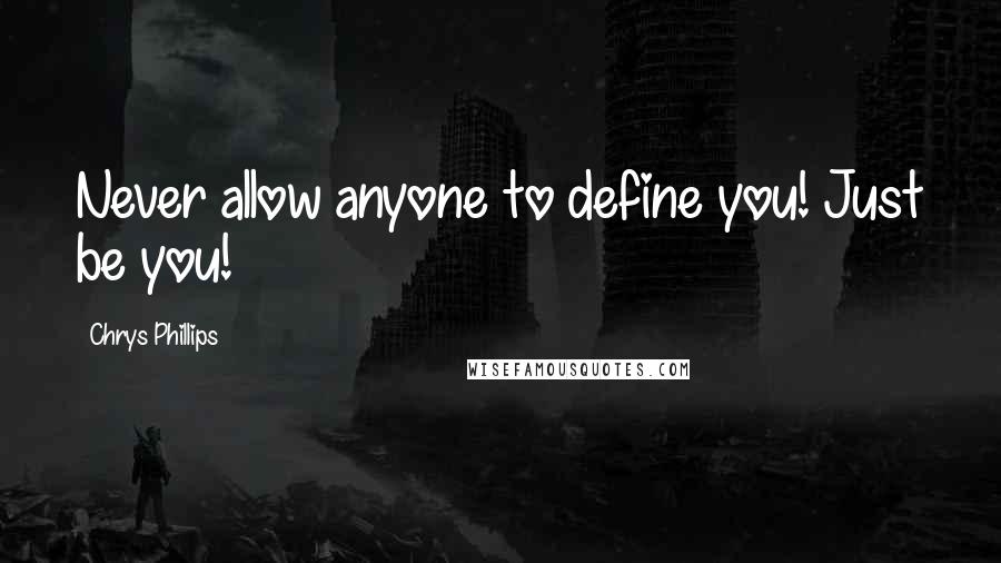 Chrys Phillips Quotes: Never allow anyone to define you! Just be you!