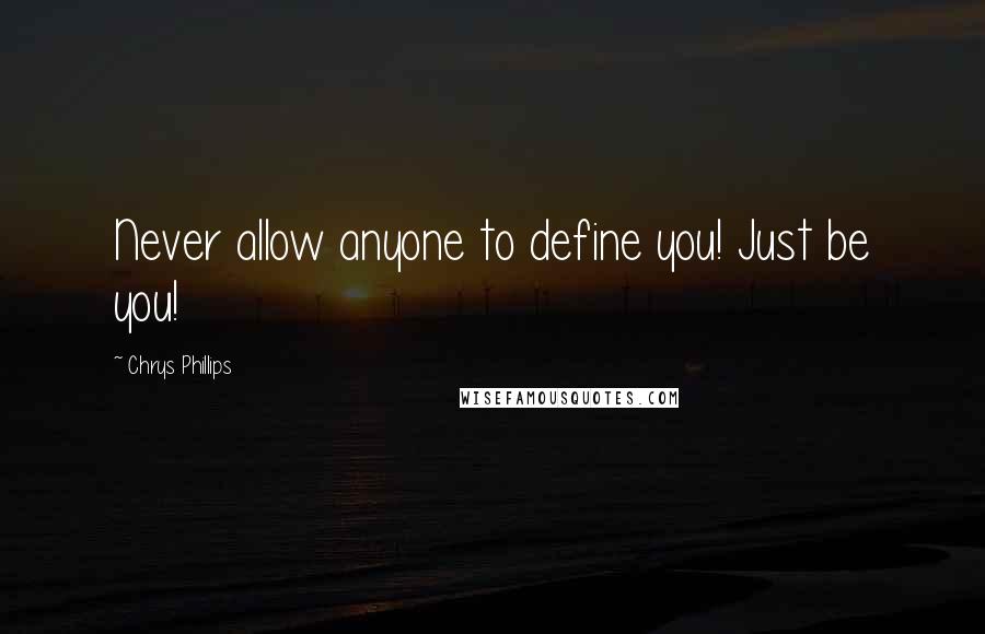 Chrys Phillips Quotes: Never allow anyone to define you! Just be you!