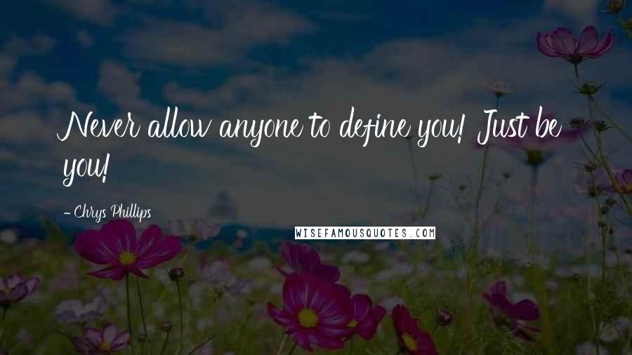 Chrys Phillips Quotes: Never allow anyone to define you! Just be you!