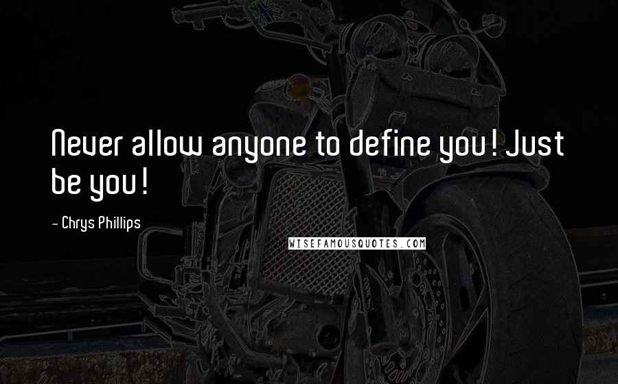 Chrys Phillips Quotes: Never allow anyone to define you! Just be you!