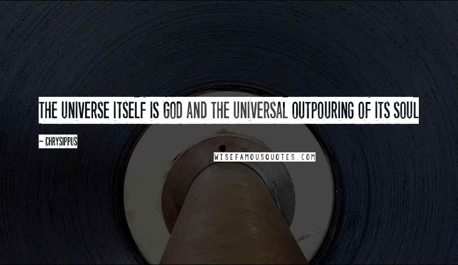 Chrysippus Quotes: The universe itself is God and the universal outpouring of its soul