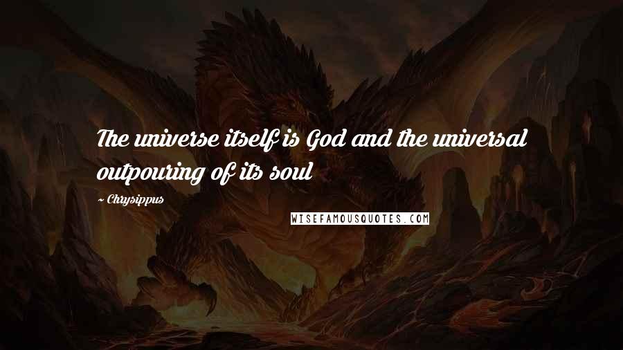 Chrysippus Quotes: The universe itself is God and the universal outpouring of its soul