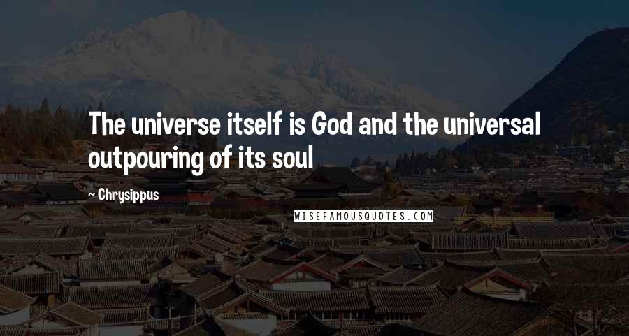 Chrysippus Quotes: The universe itself is God and the universal outpouring of its soul