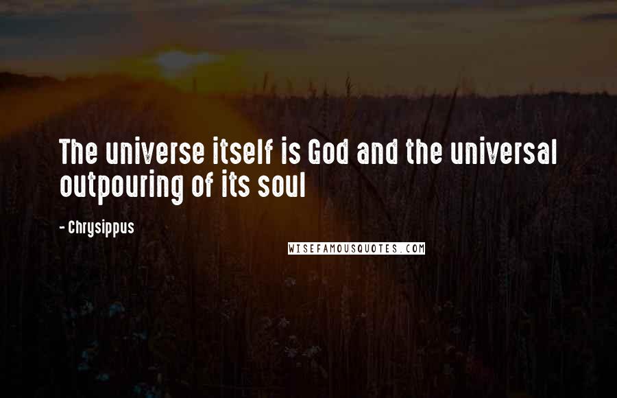 Chrysippus Quotes: The universe itself is God and the universal outpouring of its soul