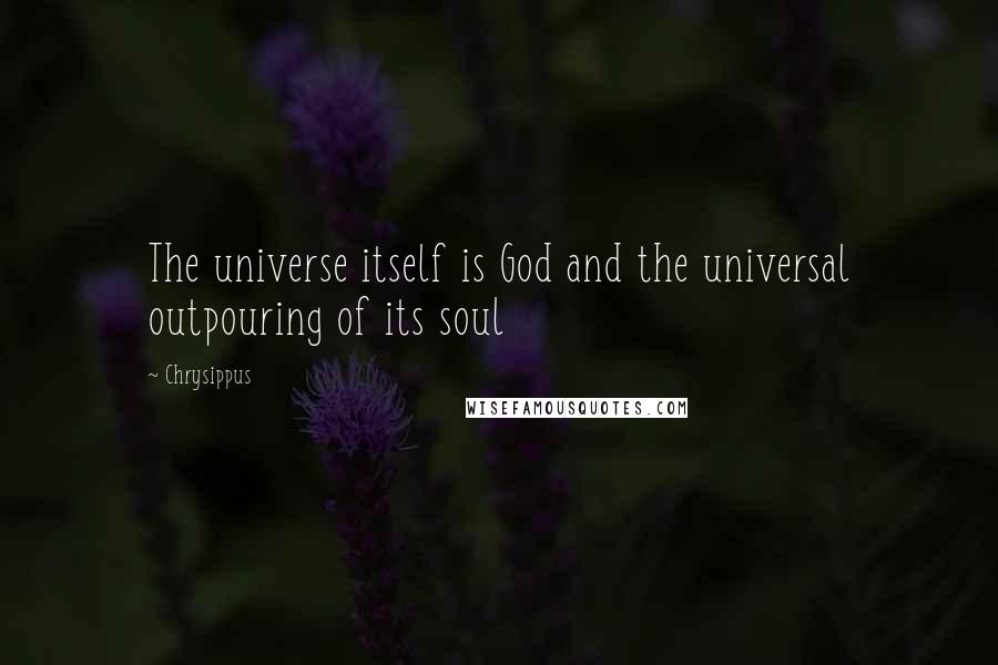 Chrysippus Quotes: The universe itself is God and the universal outpouring of its soul