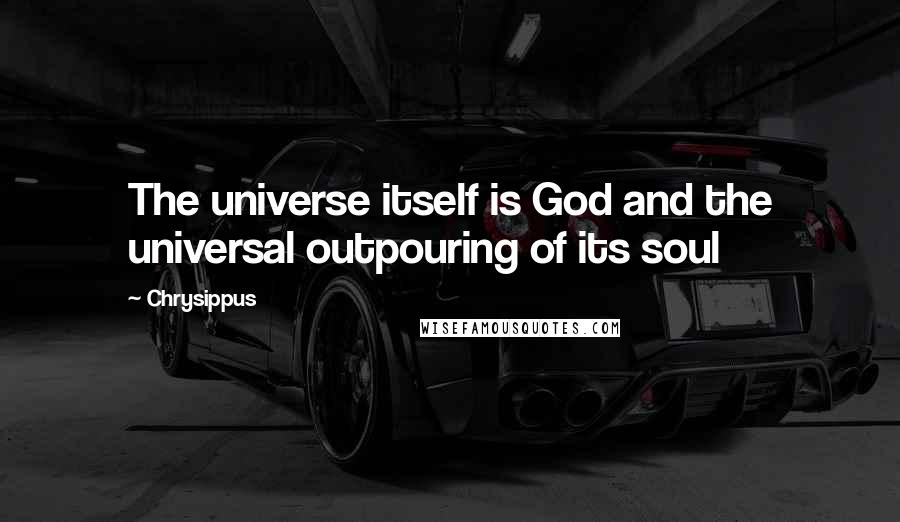 Chrysippus Quotes: The universe itself is God and the universal outpouring of its soul