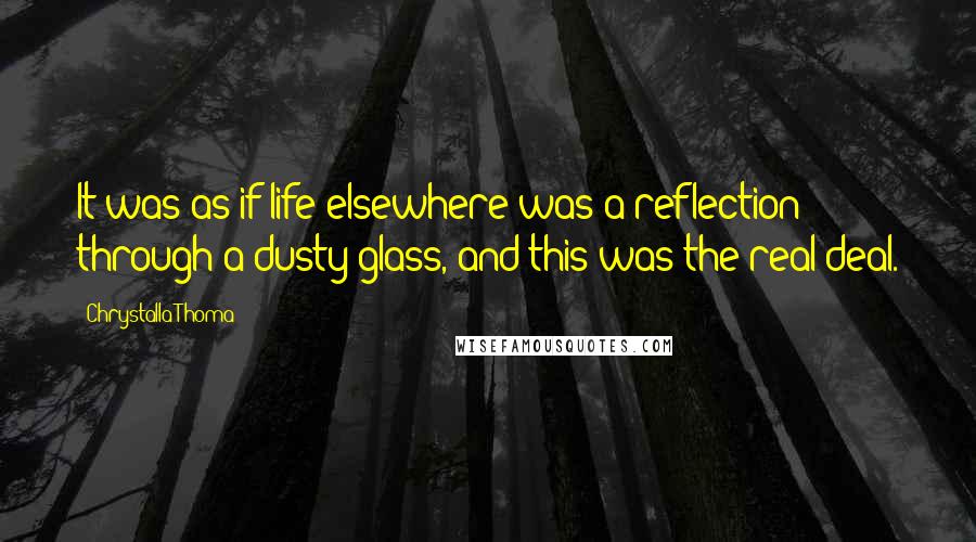 Chrystalla Thoma Quotes: It was as if life elsewhere was a reflection through a dusty glass, and this was the real deal.