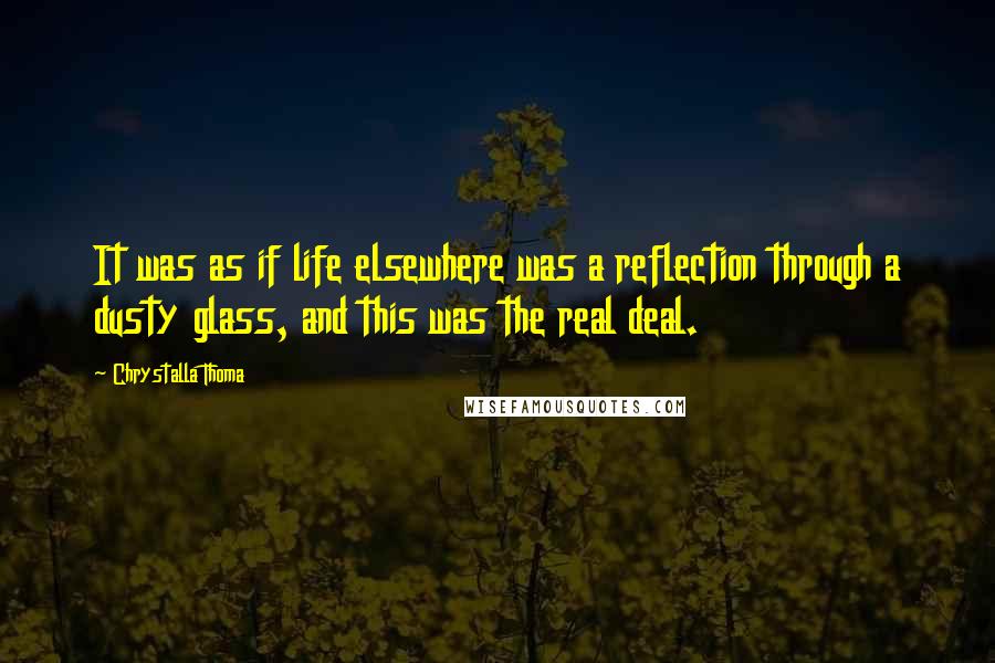 Chrystalla Thoma Quotes: It was as if life elsewhere was a reflection through a dusty glass, and this was the real deal.