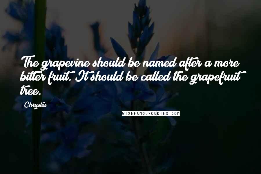 Chrystos Quotes: The grapevine should be named after a more bitter fruit. It should be called the grapefruit tree.