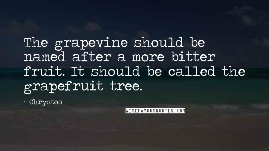 Chrystos Quotes: The grapevine should be named after a more bitter fruit. It should be called the grapefruit tree.