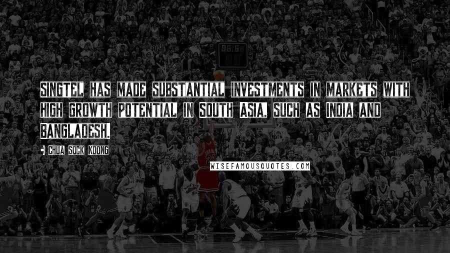Chua Sock Koong Quotes: SingTel has made substantial investments in markets with high growth potential in South Asia, such as India and Bangladesh.