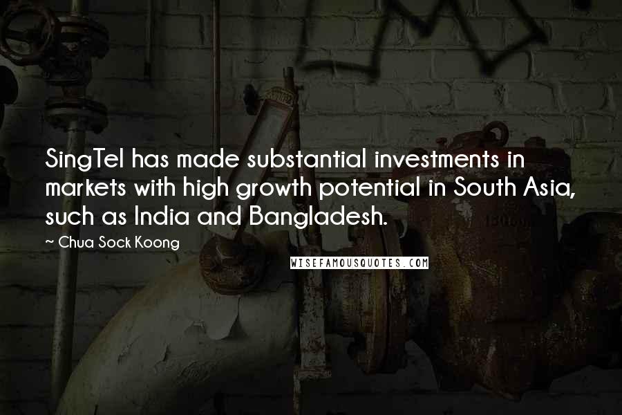 Chua Sock Koong Quotes: SingTel has made substantial investments in markets with high growth potential in South Asia, such as India and Bangladesh.