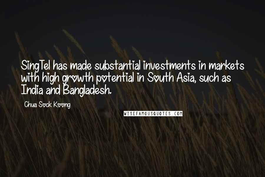 Chua Sock Koong Quotes: SingTel has made substantial investments in markets with high growth potential in South Asia, such as India and Bangladesh.