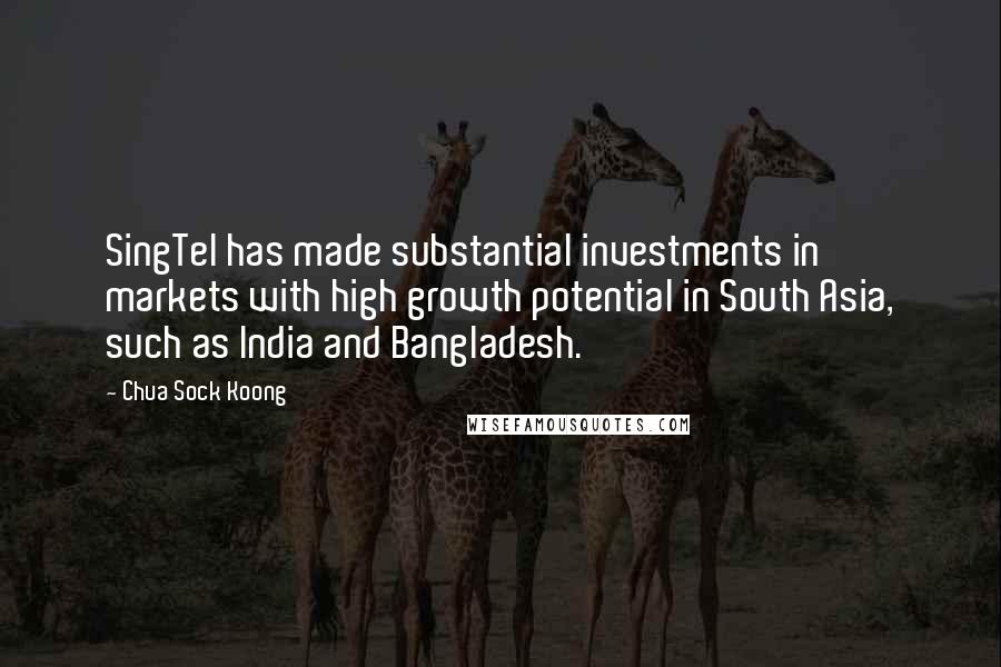 Chua Sock Koong Quotes: SingTel has made substantial investments in markets with high growth potential in South Asia, such as India and Bangladesh.