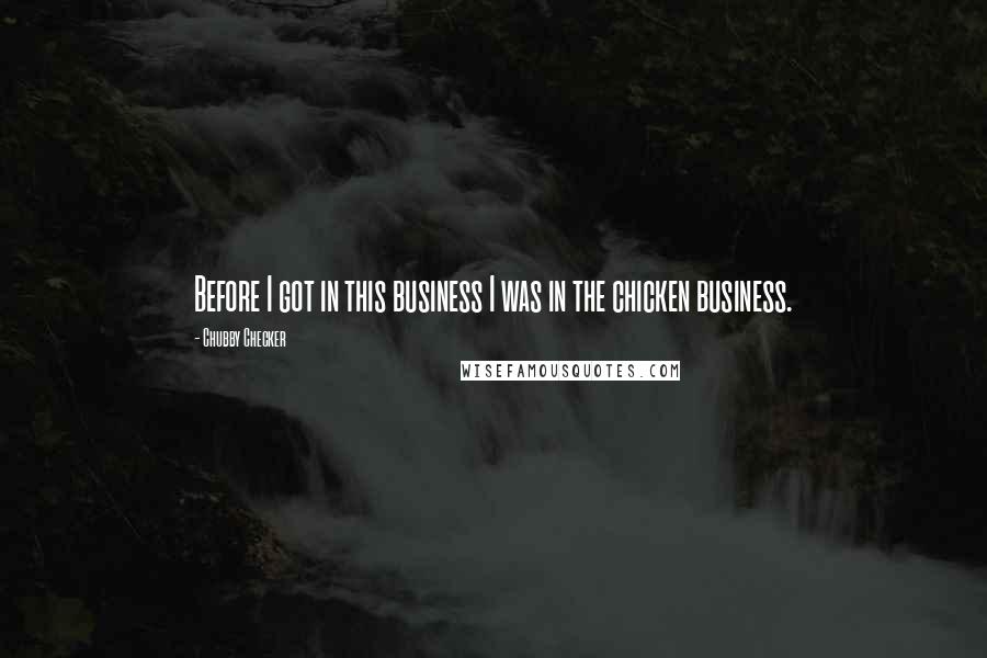 Chubby Checker Quotes: Before I got in this business I was in the chicken business.