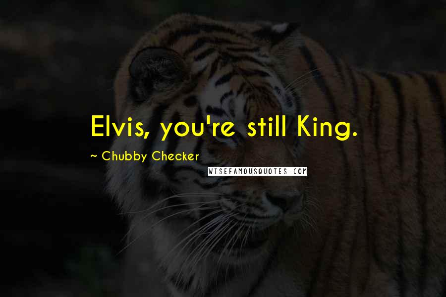 Chubby Checker Quotes: Elvis, you're still King.