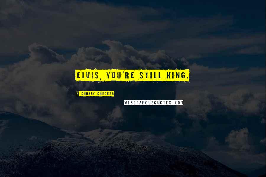 Chubby Checker Quotes: Elvis, you're still King.