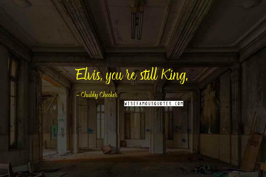 Chubby Checker Quotes: Elvis, you're still King.