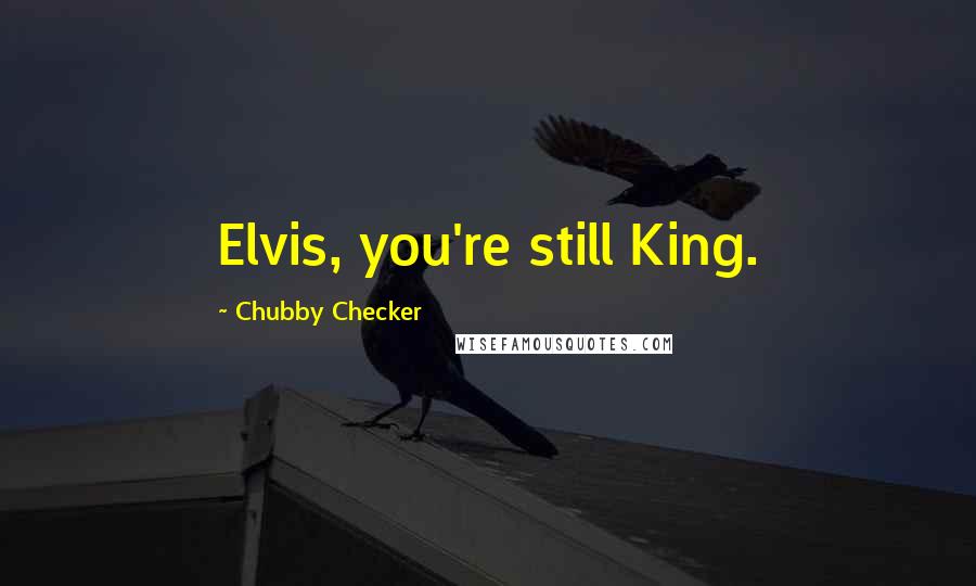 Chubby Checker Quotes: Elvis, you're still King.