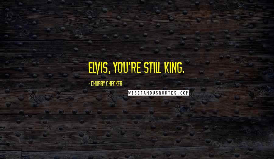 Chubby Checker Quotes: Elvis, you're still King.