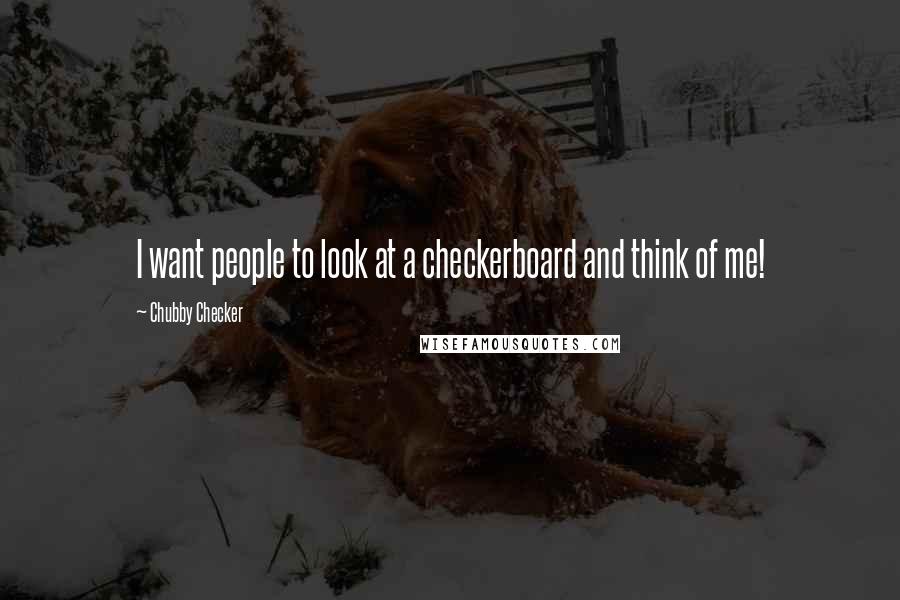 Chubby Checker Quotes: I want people to look at a checkerboard and think of me!