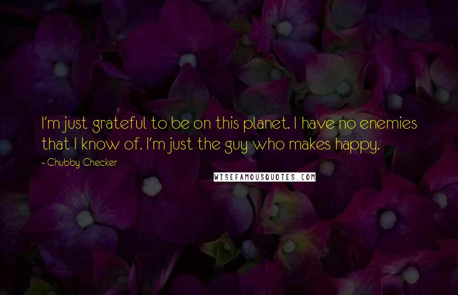 Chubby Checker Quotes: I'm just grateful to be on this planet. I have no enemies that I know of. I'm just the guy who makes happy.