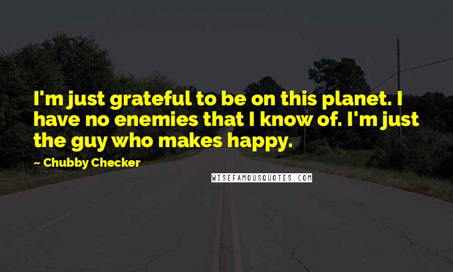 Chubby Checker Quotes: I'm just grateful to be on this planet. I have no enemies that I know of. I'm just the guy who makes happy.