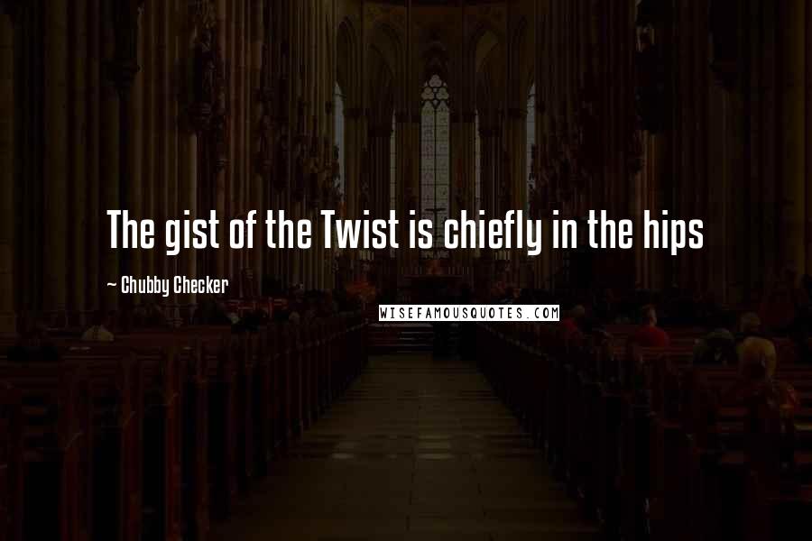 Chubby Checker Quotes: The gist of the Twist is chiefly in the hips