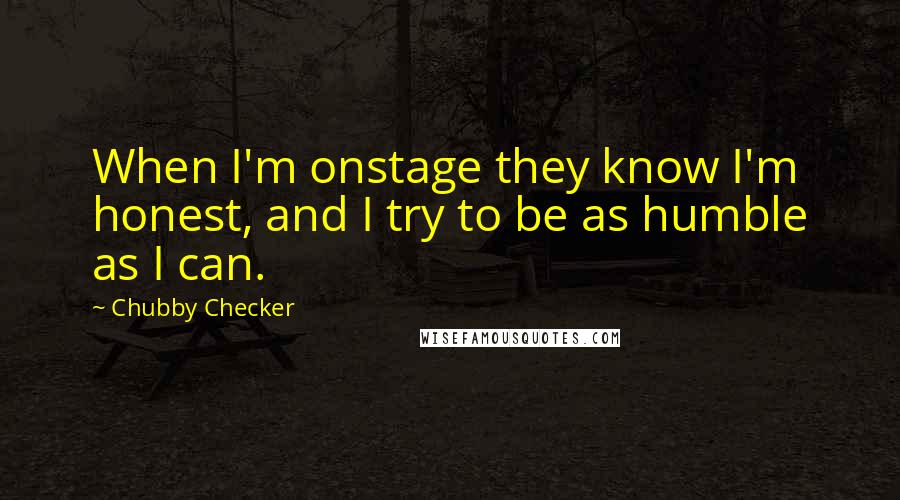 Chubby Checker Quotes: When I'm onstage they know I'm honest, and I try to be as humble as I can.