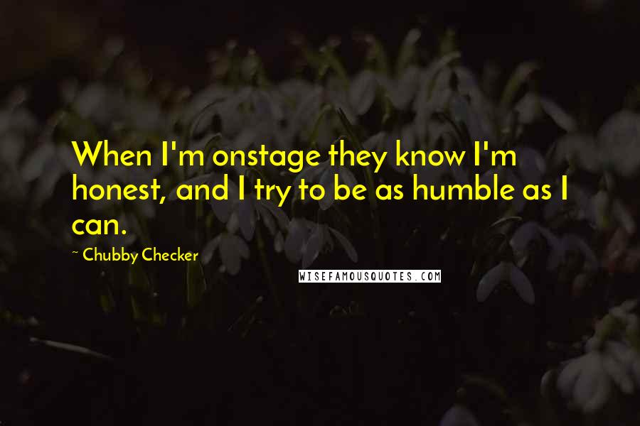 Chubby Checker Quotes: When I'm onstage they know I'm honest, and I try to be as humble as I can.