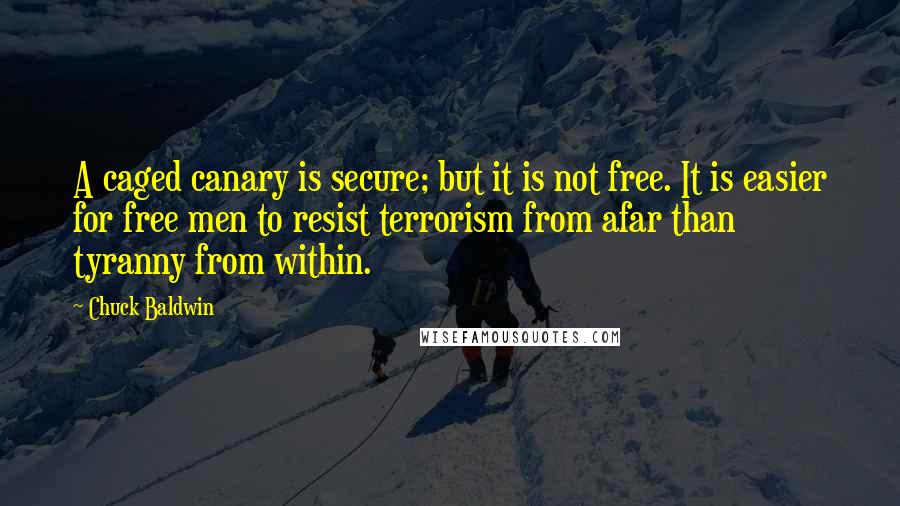 Chuck Baldwin Quotes: A caged canary is secure; but it is not free. It is easier for free men to resist terrorism from afar than tyranny from within.