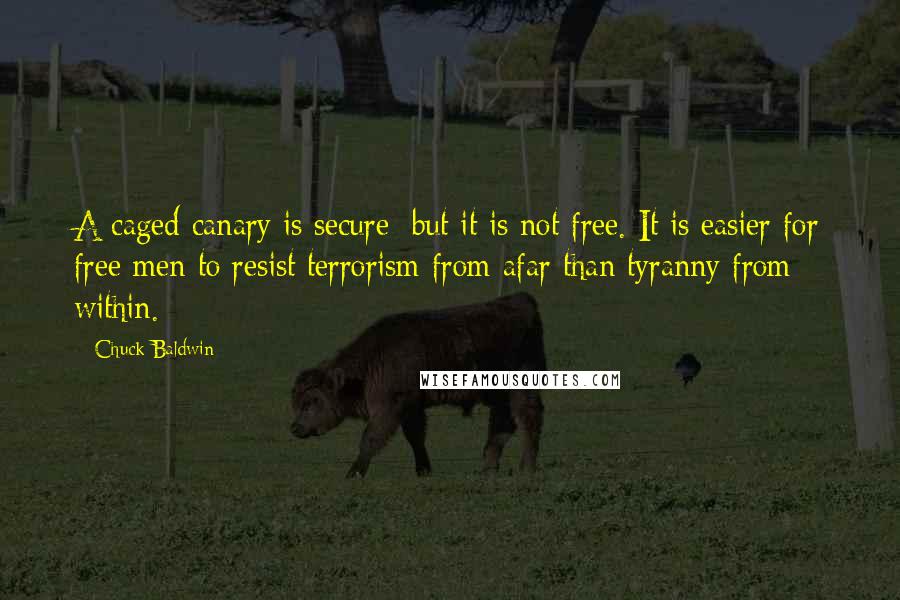 Chuck Baldwin Quotes: A caged canary is secure; but it is not free. It is easier for free men to resist terrorism from afar than tyranny from within.