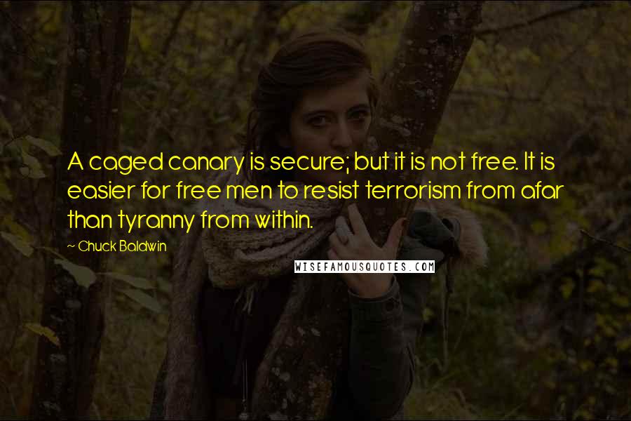 Chuck Baldwin Quotes: A caged canary is secure; but it is not free. It is easier for free men to resist terrorism from afar than tyranny from within.