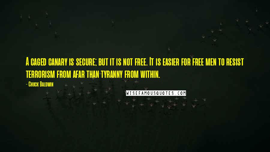 Chuck Baldwin Quotes: A caged canary is secure; but it is not free. It is easier for free men to resist terrorism from afar than tyranny from within.