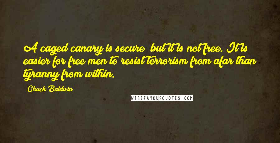 Chuck Baldwin Quotes: A caged canary is secure; but it is not free. It is easier for free men to resist terrorism from afar than tyranny from within.