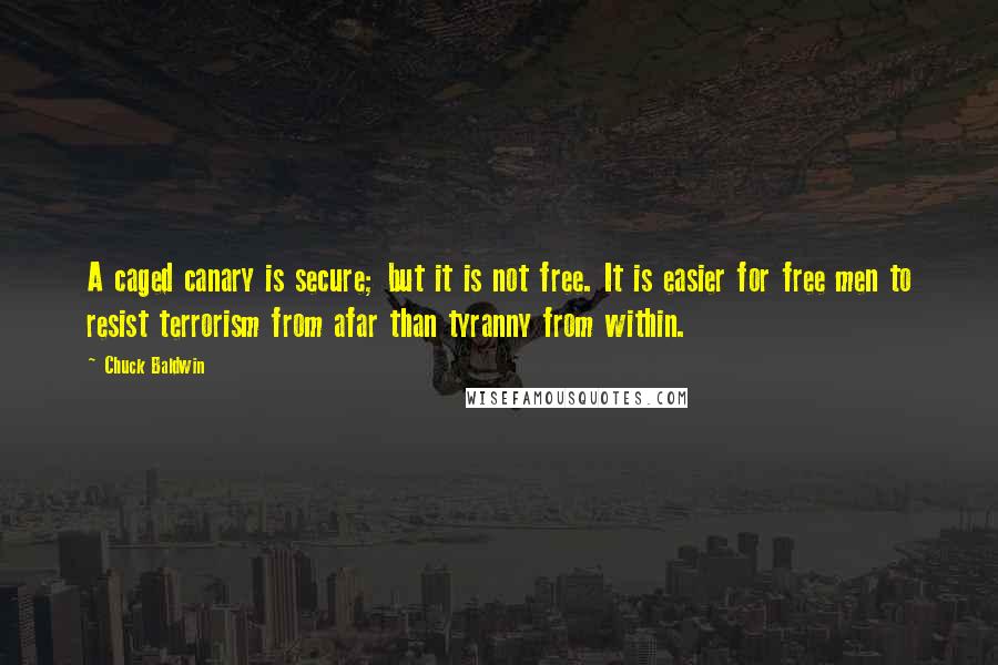 Chuck Baldwin Quotes: A caged canary is secure; but it is not free. It is easier for free men to resist terrorism from afar than tyranny from within.