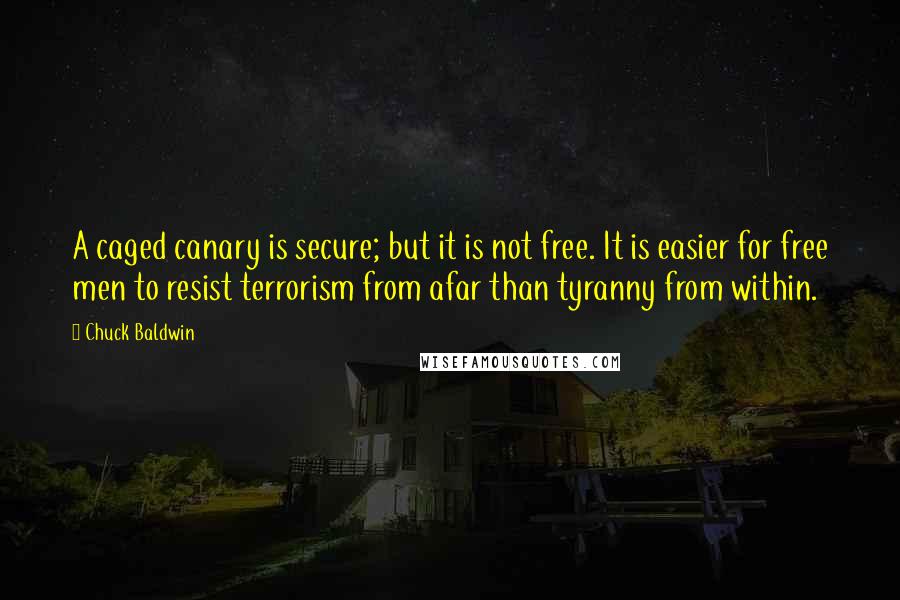 Chuck Baldwin Quotes: A caged canary is secure; but it is not free. It is easier for free men to resist terrorism from afar than tyranny from within.