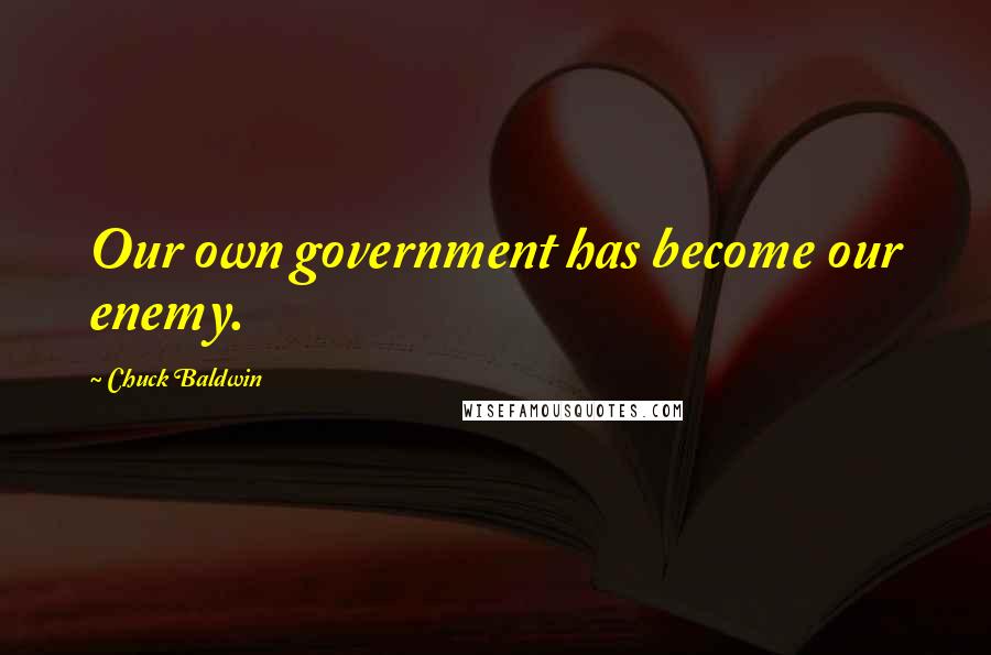 Chuck Baldwin Quotes: Our own government has become our enemy.