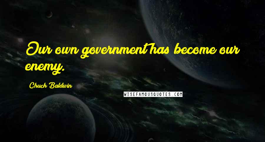 Chuck Baldwin Quotes: Our own government has become our enemy.