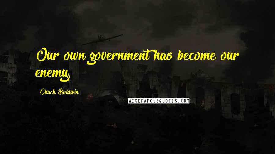 Chuck Baldwin Quotes: Our own government has become our enemy.