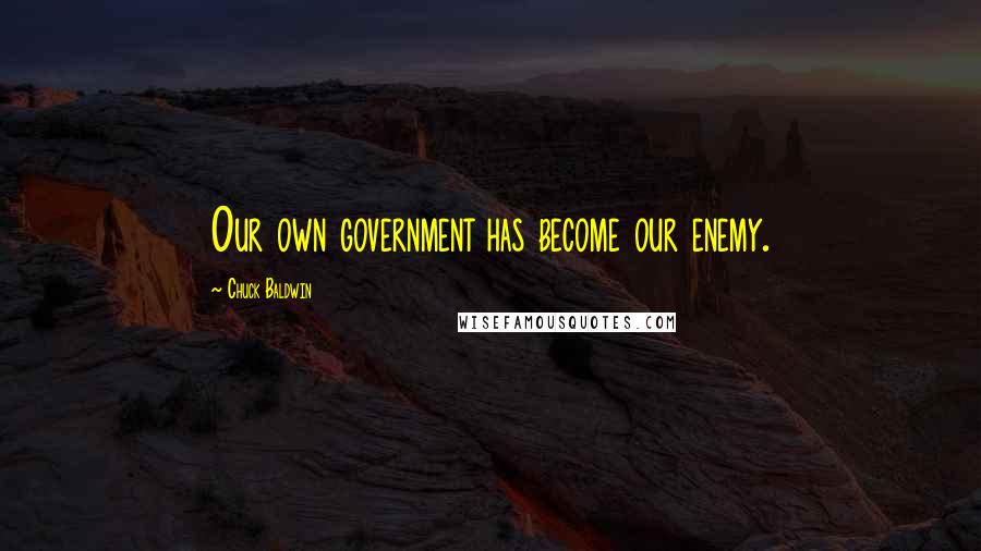 Chuck Baldwin Quotes: Our own government has become our enemy.