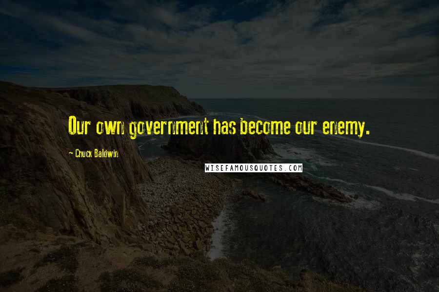 Chuck Baldwin Quotes: Our own government has become our enemy.