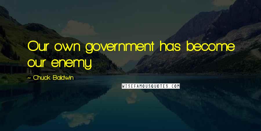 Chuck Baldwin Quotes: Our own government has become our enemy.