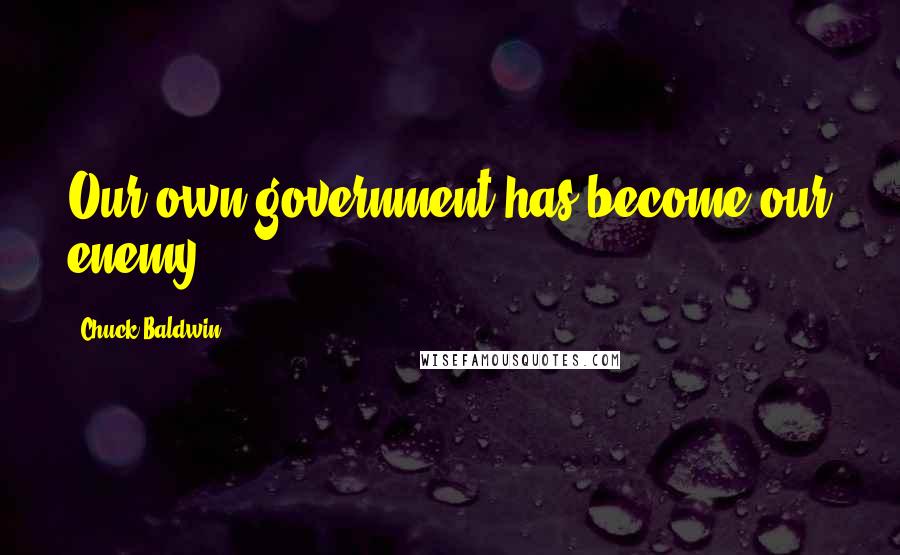 Chuck Baldwin Quotes: Our own government has become our enemy.